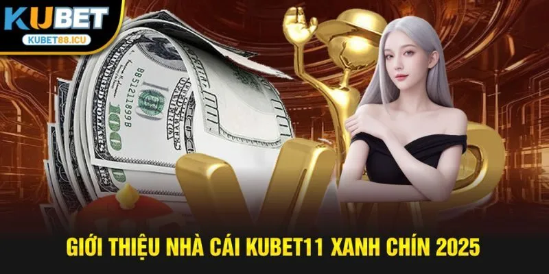 Giới thiệu nhà cái kubet11 xanh chín 2025