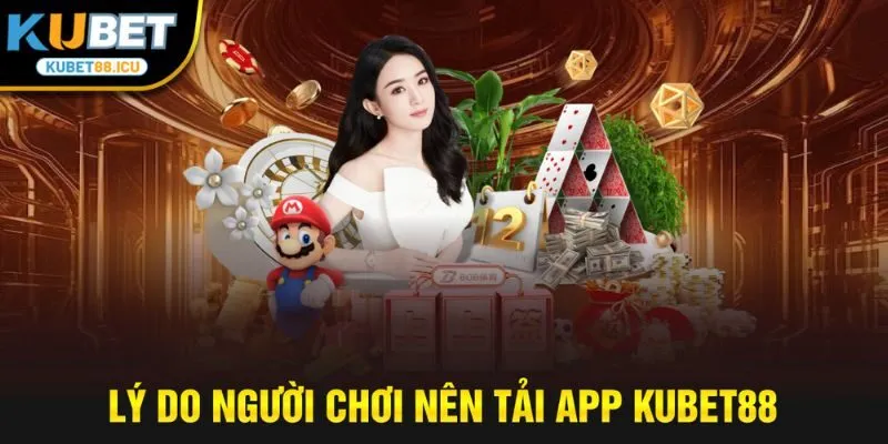 lý do người chơi nên tải app kubet88
