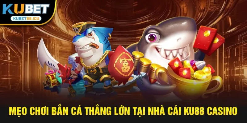 mẹo chơi bắn cá thắng lớn tại nhà cái Ku88 casino