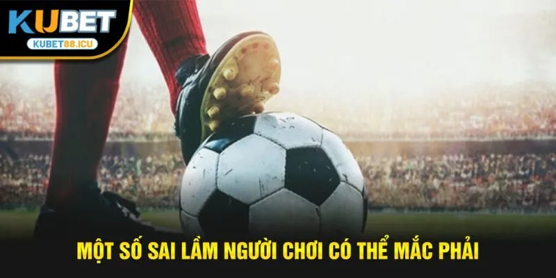 Một số sai lầm người chơi có thể mắc phải