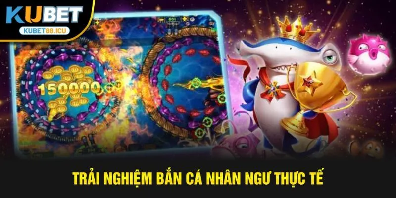 Trải nghiệm bắn cá nhân ngư thực tế