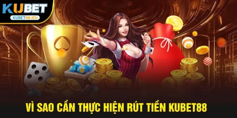 Vì sao cần thực hiện rút tiền kubet88